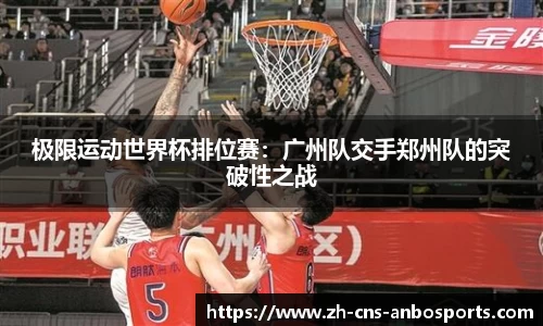 极限运动世界杯排位赛：广州队交手郑州队的突破性之战