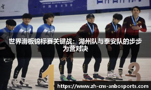 世界滑板锦标赛关键战:湖州队与泰安队的步步为营对决