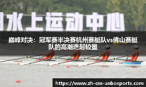 巅峰对决:冠军赛半决赛杭州赛艇队vs佛山赛艇队的高潮迭起较量