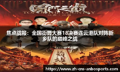 焦点战报:全国街舞大赛18决赛连云港队对阵新乡队的巅峰之战