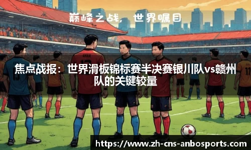 焦点战报:世界滑板锦标赛半决赛银川队vs赣州队的关键较量