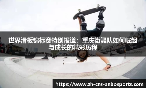 世界滑板锦标赛特别报道:重庆街舞队如何崛起与成长的精彩历程