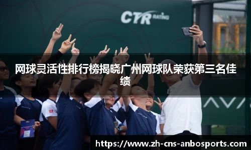 网球灵活性排行榜揭晓广州网球队荣获第三名佳绩