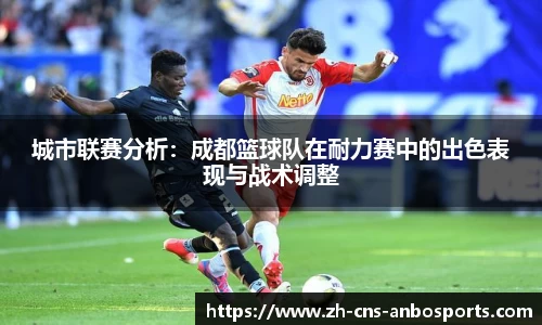 城市联赛分析：成都篮球队在耐力赛中的出色表现与战术调整