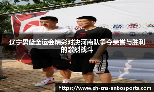 辽宁男篮全运会精彩对决河南队争夺荣誉与胜利的激烈战斗
