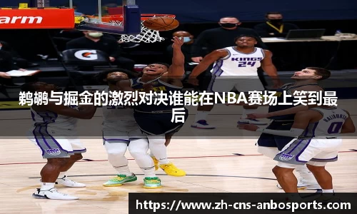 鹈鹕与掘金的激烈对决谁能在NBA赛场上笑到最后