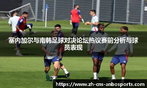 塞内加尔与南韩足球对决论坛热议赛前分析与球员表现